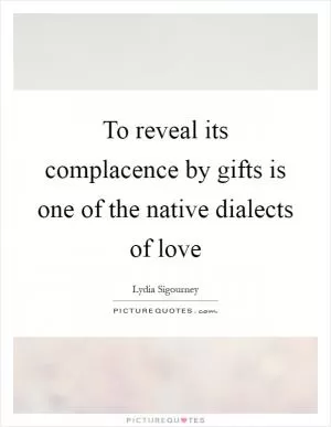 To reveal its complacence by gifts is one of the native dialects of love Picture Quote #1