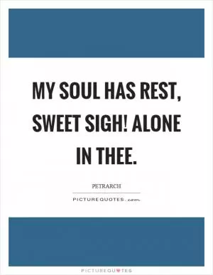 My soul has rest, sweet sigh! Alone in thee Picture Quote #1