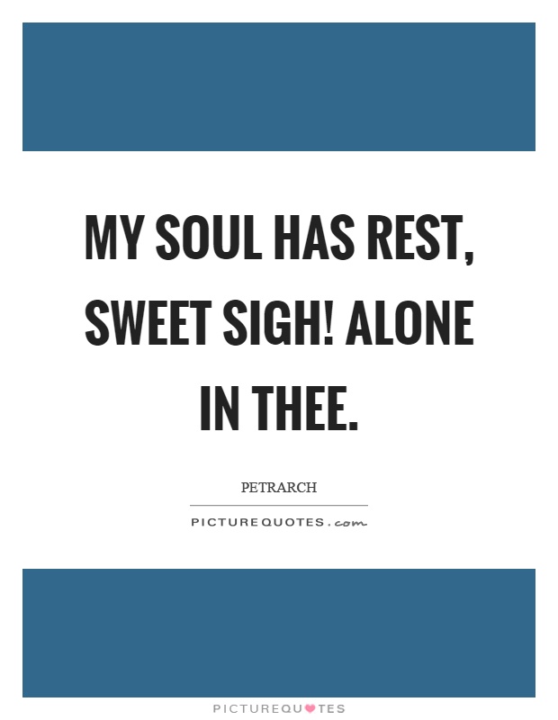 My soul has rest, sweet sigh! Alone in thee Picture Quote #1