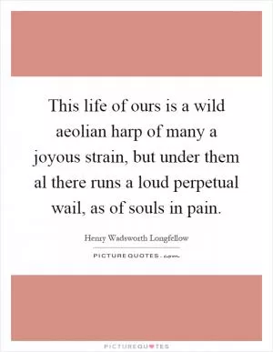 This life of ours is a wild aeolian harp of many a joyous strain, but under them al there runs a loud perpetual wail, as of souls in pain Picture Quote #1