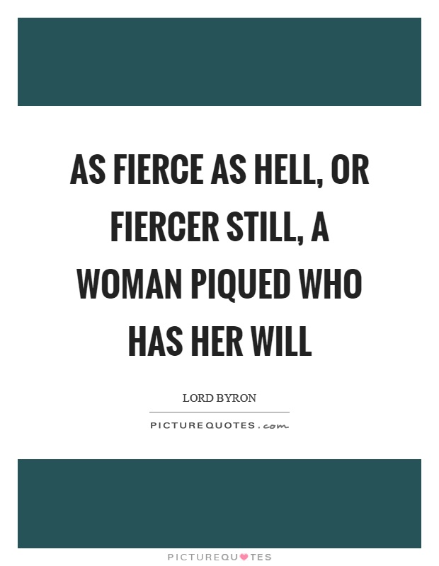 As fierce as hell, or fiercer still, a woman piqued who has her will Picture Quote #1
