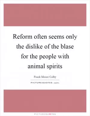 Reform often seems only the dislike of the blase for the people with animal spirits Picture Quote #1