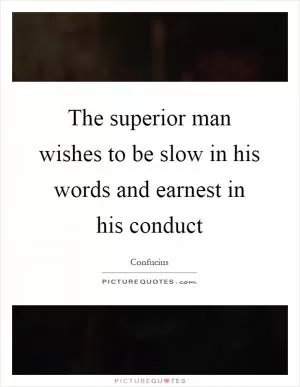 The superior man wishes to be slow in his words and earnest in his conduct Picture Quote #1