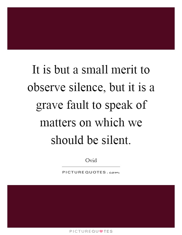 It is but a small merit to observe silence, but it is a grave fault to speak of matters on which we should be silent Picture Quote #1
