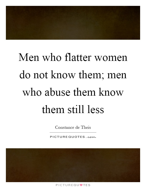 Men who flatter women do not know them; men who abuse them know them still less Picture Quote #1