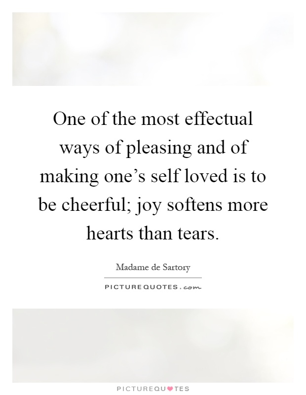 One of the most effectual ways of pleasing and of making one's self loved is to be cheerful; joy softens more hearts than tears Picture Quote #1