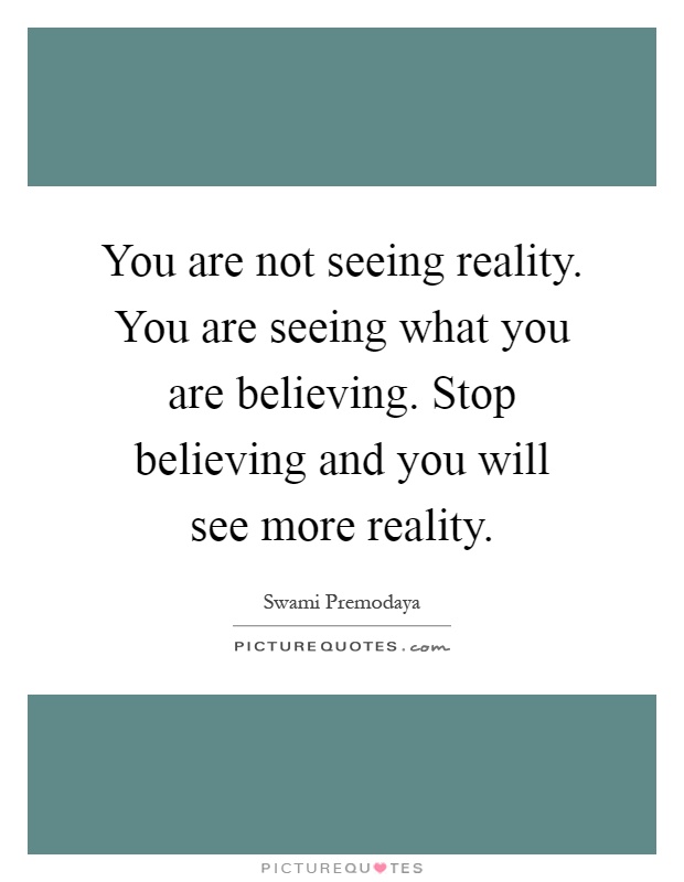 You are not seeing reality. You are seeing what you are believing. Stop believing and you will see more reality Picture Quote #1