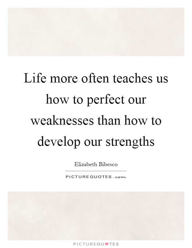 Life more often teaches us how to perfect our weaknesses than how to develop our strengths Picture Quote #1