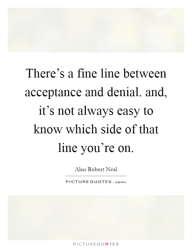 There's a fine line between acceptance and denial. and, it's not always easy to know which side of that line you're on Picture Quote #1