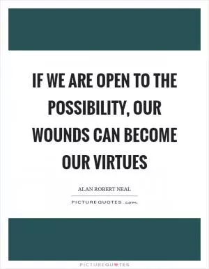 If we are open to the possibility, our wounds can become our virtues Picture Quote #1