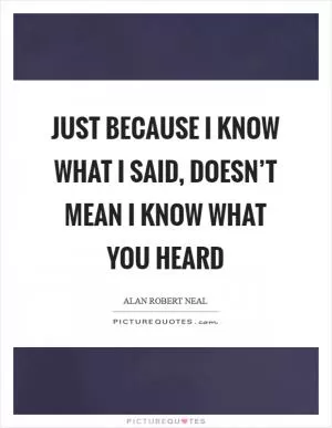 Just because I know what I said, doesn’t mean I know what you heard Picture Quote #1