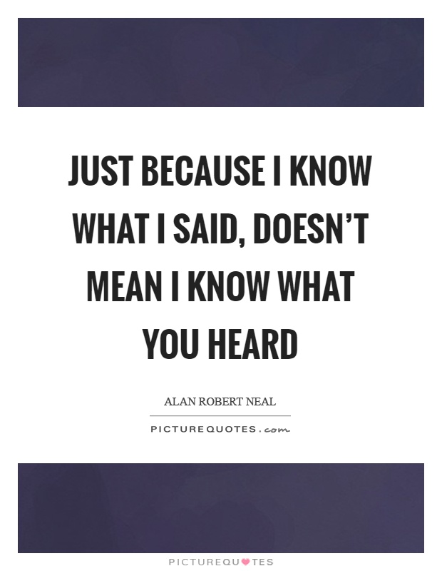 Just because I know what I said, doesn't mean I know what you heard Picture Quote #1