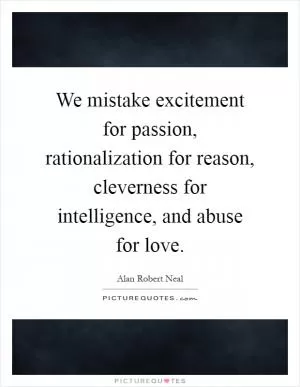 We mistake excitement for passion, rationalization for reason, cleverness for intelligence, and abuse for love Picture Quote #1