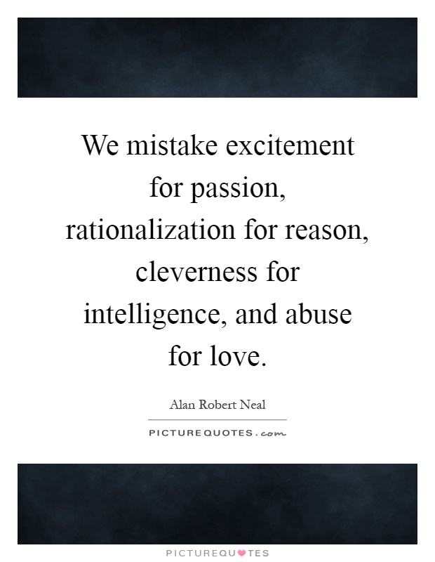 We mistake excitement for passion, rationalization for reason, cleverness for intelligence, and abuse for love Picture Quote #1