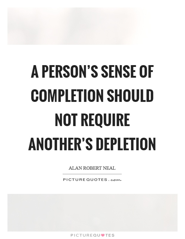 A person's sense of completion should not require another's depletion Picture Quote #1