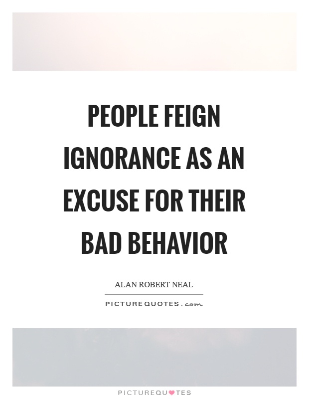 People feign ignorance as an excuse for their bad behavior Picture Quote #1