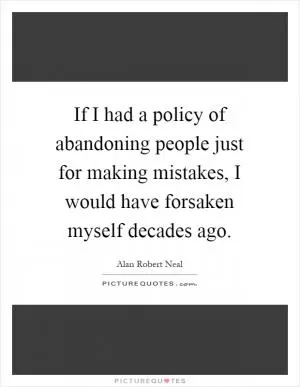 If I had a policy of abandoning people just for making mistakes, I would have forsaken myself decades ago Picture Quote #1