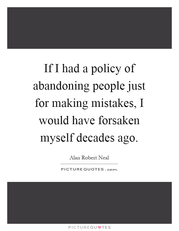 If I had a policy of abandoning people just for making mistakes, I would have forsaken myself decades ago Picture Quote #1
