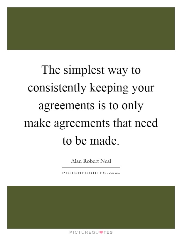 The simplest way to consistently keeping your agreements is to only make agreements that need to be made Picture Quote #1