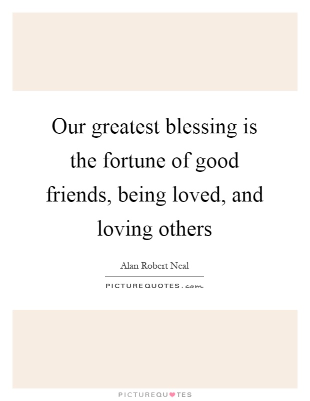 Our greatest blessing is the fortune of good friends, being loved, and loving others Picture Quote #1