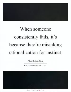 When someone consistently fails, it’s because they’re mistaking rationalization for instinct Picture Quote #1