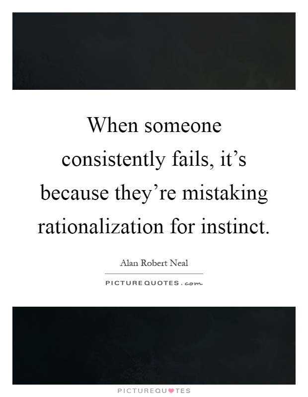 When someone consistently fails, it's because they're mistaking rationalization for instinct Picture Quote #1