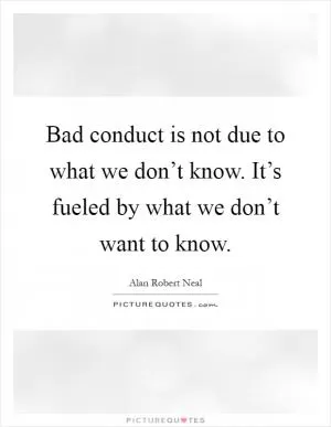 Bad conduct is not due to what we don’t know. It’s fueled by what we don’t want to know Picture Quote #1