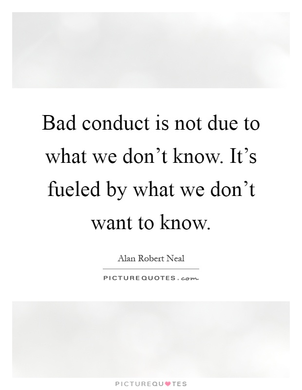 Bad conduct is not due to what we don't know. It's fueled by what we don't want to know Picture Quote #1