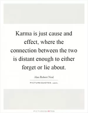 Karma is just cause and effect, where the connection between the two is distant enough to either forget or lie about Picture Quote #1