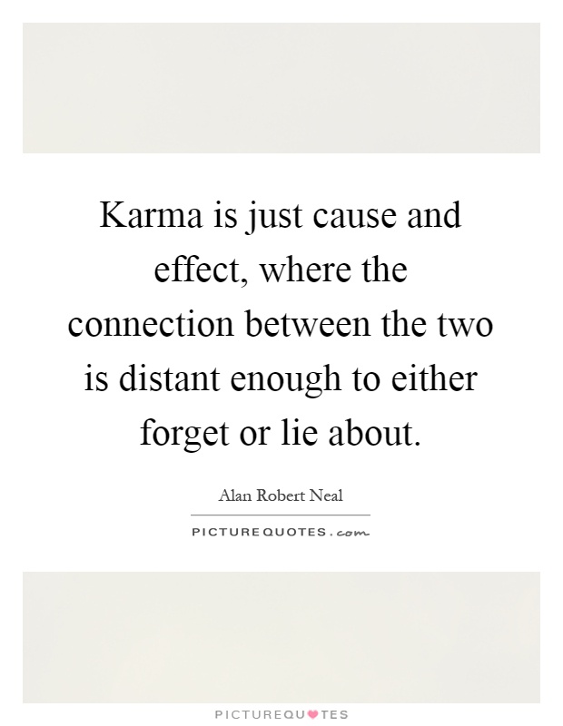 Karma is just cause and effect, where the connection between the two is distant enough to either forget or lie about Picture Quote #1