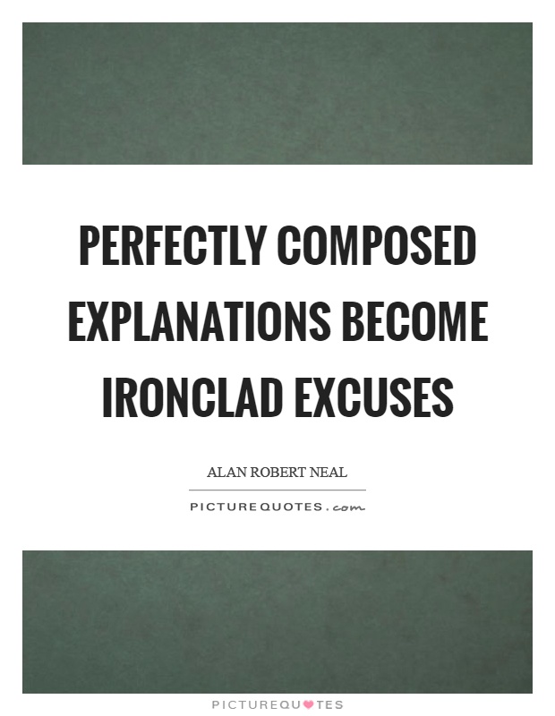 Perfectly composed explanations become ironclad excuses Picture Quote #1