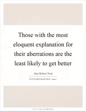 Those with the most eloquent explanation for their aberrations are the least likely to get better Picture Quote #1
