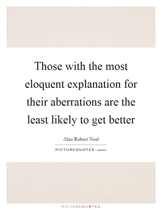 Those with the most eloquent explanation for their aberrations are the least likely to get better Picture Quote #1