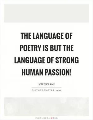 The language of poetry is but the language of strong human passion! Picture Quote #1