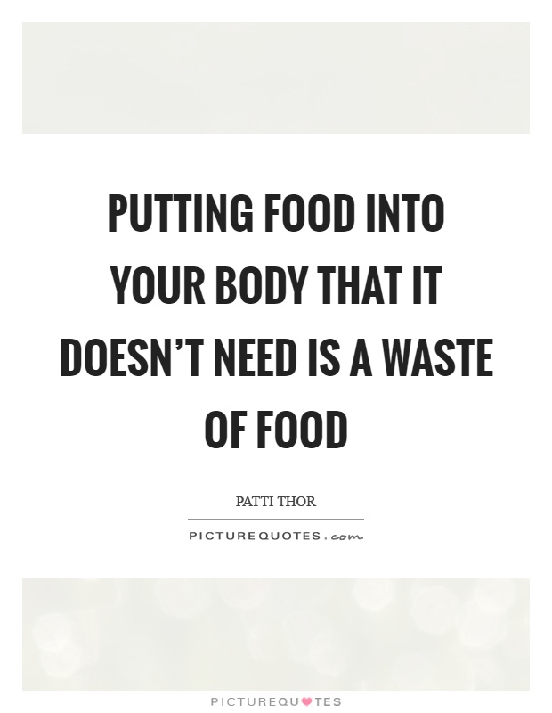 Putting food into your body that it doesn't need is a waste of food Picture Quote #1