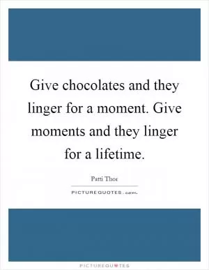 Give chocolates and they linger for a moment. Give moments and they linger for a lifetime Picture Quote #1