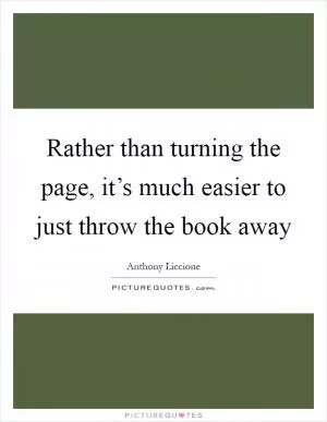 Rather than turning the page, it’s much easier to just throw the book away Picture Quote #1