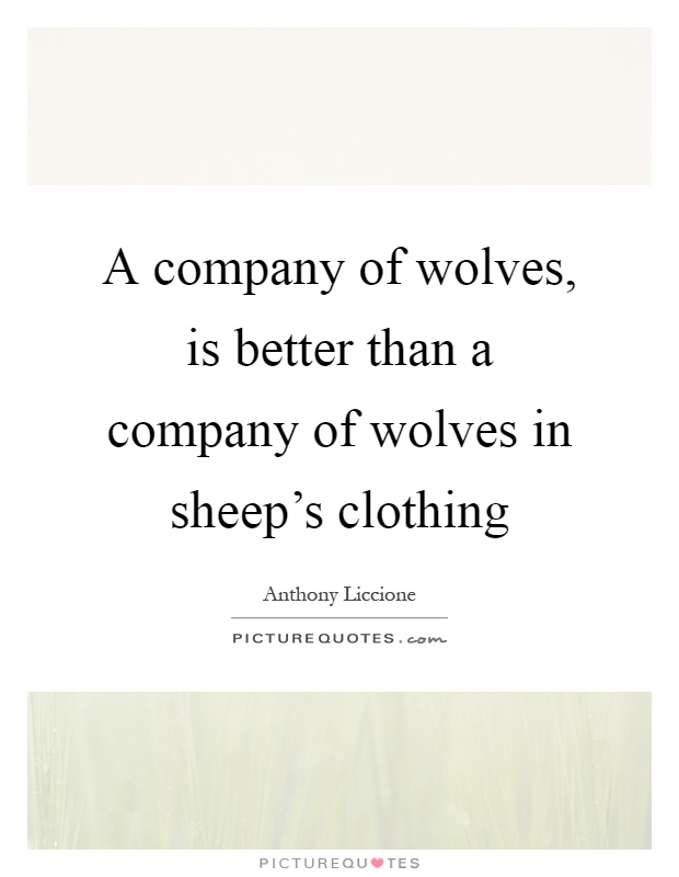 A company of wolves, is better than a company of wolves in sheep's clothing Picture Quote #1