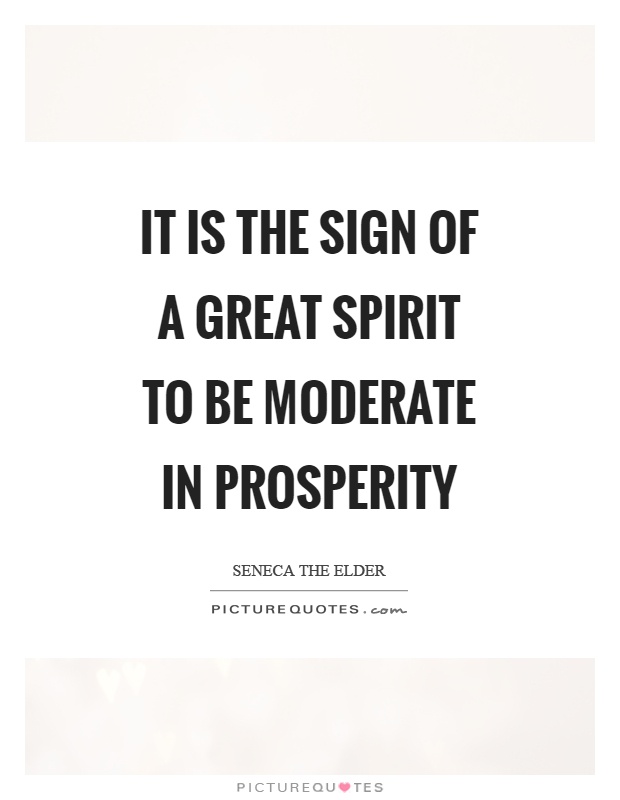 It is the sign of a great spirit to be moderate in prosperity Picture Quote #1
