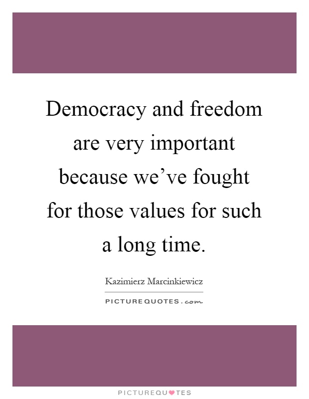 Democracy and freedom are very important because we've fought for those values for such a long time Picture Quote #1