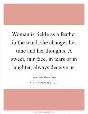 Woman is fickle as a feather in the wind, she changes her tune and her thoughts. A sweet, fair face, in tears or in laughter, always deceive us Picture Quote #1