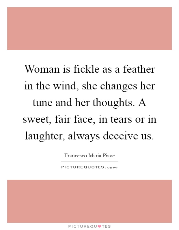 Woman is fickle as a feather in the wind, she changes her tune and her thoughts. A sweet, fair face, in tears or in laughter, always deceive us Picture Quote #1