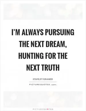 I’m always pursuing the next dream, hunting for the next truth Picture Quote #1
