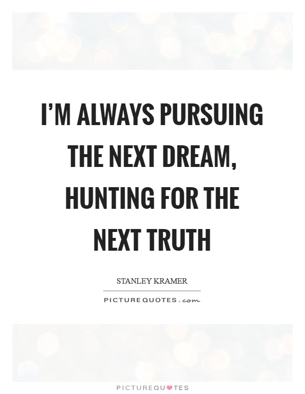 I'm always pursuing the next dream, hunting for the next truth Picture Quote #1