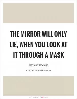 The mirror will only lie, when you look at it through a mask Picture Quote #1