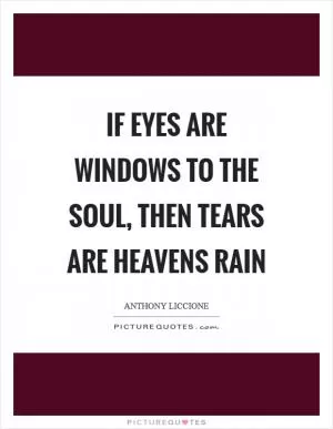 If eyes are windows to the soul, then tears are heavens rain Picture Quote #1