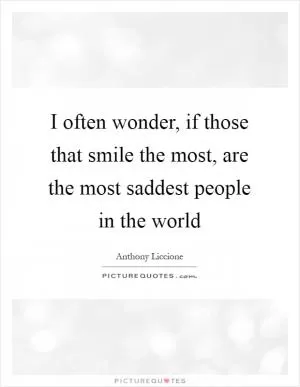 I often wonder, if those that smile the most, are the most saddest people in the world Picture Quote #1