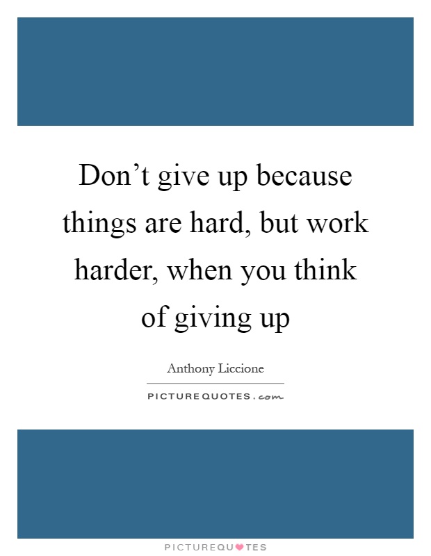 Don't give up because things are hard, but work harder, when you think of giving up Picture Quote #1