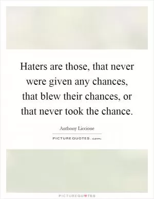 Haters are those, that never were given any chances, that blew their chances, or that never took the chance Picture Quote #1