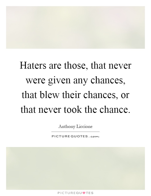 Haters are those, that never were given any chances, that blew their chances, or that never took the chance Picture Quote #1